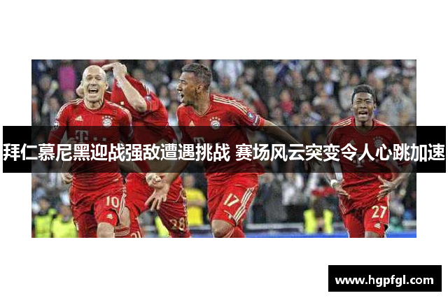 拜仁慕尼黑迎战强敌遭遇挑战 赛场风云突变令人心跳加速