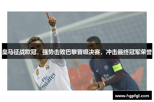 皇马征战欧冠，强势击败巴黎晋级决赛，冲击最终冠军荣誉