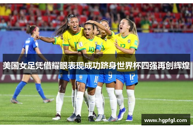 美国女足凭借耀眼表现成功跻身世界杯四强再创辉煌