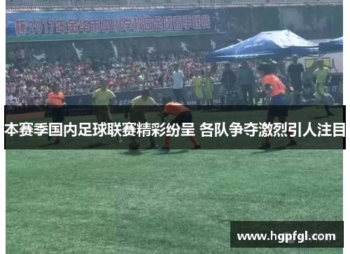 本赛季国内足球联赛精彩纷呈 各队争夺激烈引人注目