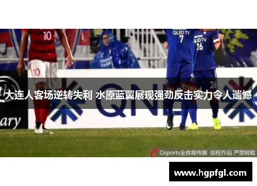 大连人客场逆转失利 水原蓝翼展现强劲反击实力令人遗憾