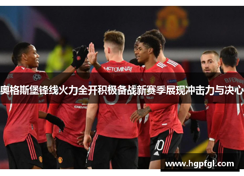 奥格斯堡锋线火力全开积极备战新赛季展现冲击力与决心