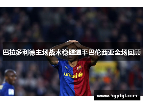 巴拉多利德主场战术稳健逼平巴伦西亚全场回顾