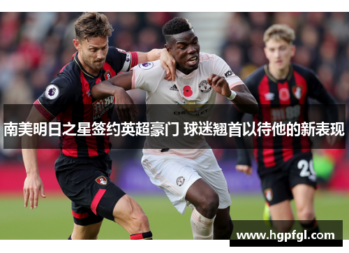 南美明日之星签约英超豪门 球迷翘首以待他的新表现