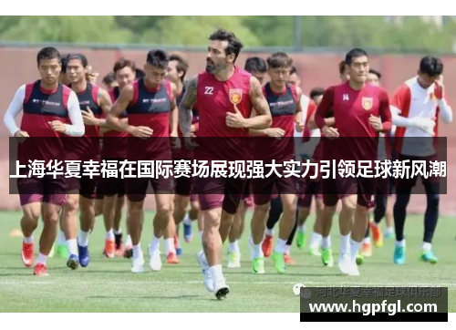 上海华夏幸福在国际赛场展现强大实力引领足球新风潮