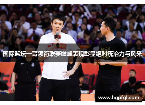 国际篮坛一哥领衔联赛巅峰表现彰显绝对统治力与风采