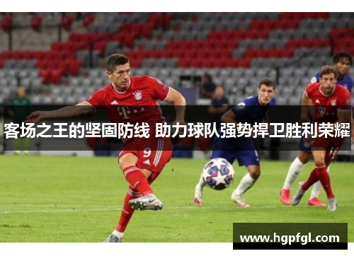 客场之王的坚固防线 助力球队强势捍卫胜利荣耀