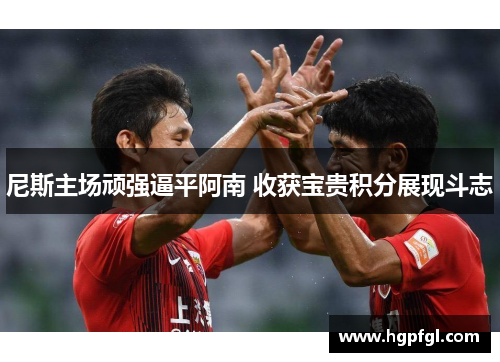 尼斯主场顽强逼平阿南 收获宝贵积分展现斗志