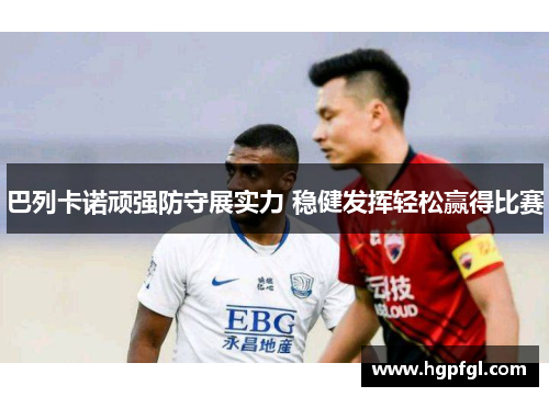 巴列卡诺顽强防守展实力 稳健发挥轻松赢得比赛