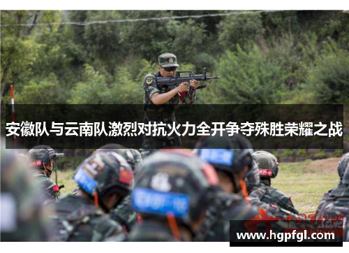 安徽队与云南队激烈对抗火力全开争夺殊胜荣耀之战