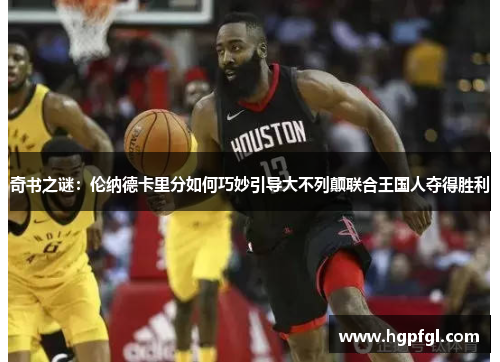 奇书之谜：伦纳德卡里分如何巧妙引导大不列颠联合王国人夺得胜利