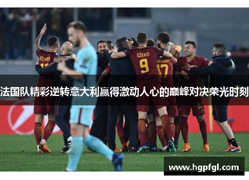 法国队精彩逆转意大利赢得激动人心的巅峰对决荣光时刻