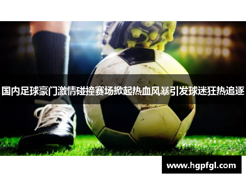 国内足球豪门激情碰撞赛场掀起热血风暴引发球迷狂热追逐