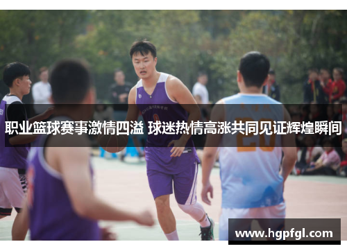 职业篮球赛事激情四溢 球迷热情高涨共同见证辉煌瞬间