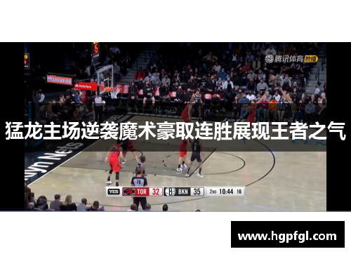 猛龙主场逆袭魔术豪取连胜展现王者之气