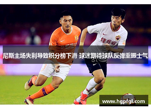 尼斯主场失利导致积分榜下滑 球迷期待球队反弹重振士气
