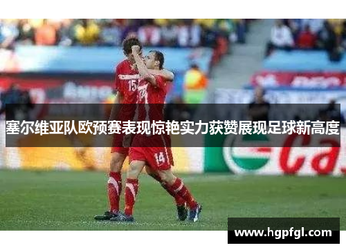 塞尔维亚队欧预赛表现惊艳实力获赞展现足球新高度