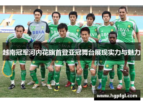 越南冠军河内花旗首登亚冠舞台展现实力与魅力