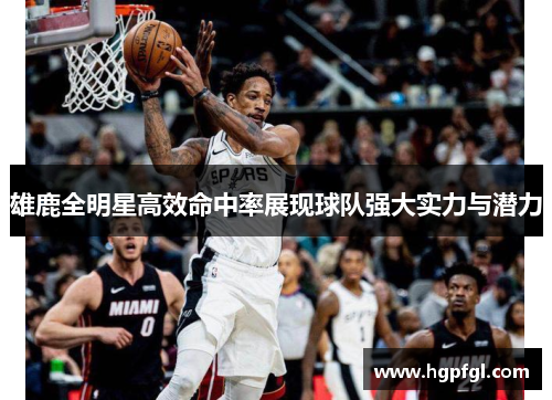雄鹿全明星高效命中率展现球队强大实力与潜力