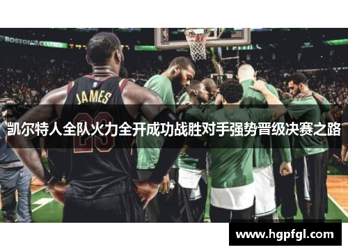 凯尔特人全队火力全开成功战胜对手强势晋级决赛之路