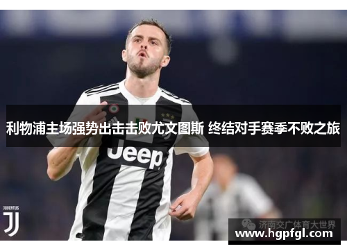 利物浦主场强势出击击败尤文图斯 终结对手赛季不败之旅