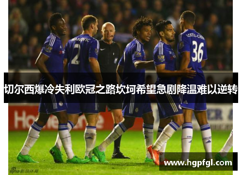切尔西爆冷失利欧冠之路坎坷希望急剧降温难以逆转