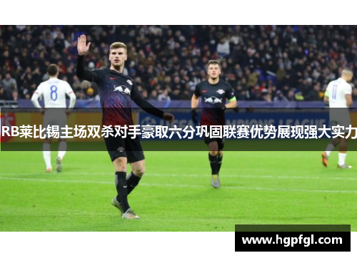 RB莱比锡主场双杀对手豪取六分巩固联赛优势展现强大实力