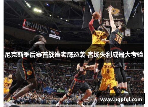 尼克斯季后赛首战遭老鹰逆袭 客场失利成最大考验