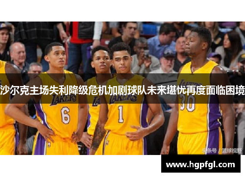沙尔克主场失利降级危机加剧球队未来堪忧再度面临困境