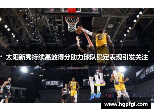 太阳新秀持续高效得分助力球队稳定表现引发关注