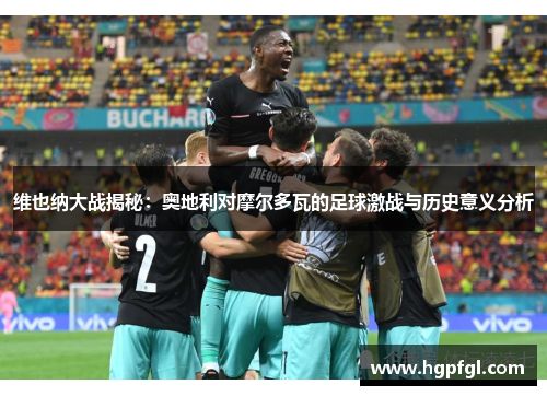 维也纳大战揭秘：奥地利对摩尔多瓦的足球激战与历史意义分析