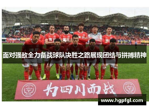 面对强敌全力备战球队决胜之路展现团结与拼搏精神