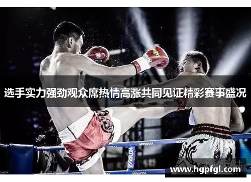 选手实力强劲观众席热情高涨共同见证精彩赛事盛况