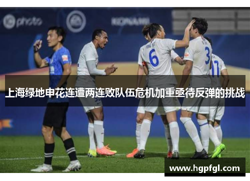 上海绿地申花连遭两连败队伍危机加重亟待反弹的挑战