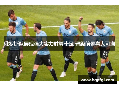 俄罗斯队展现强大实力胜算十足 晋级前景喜人可期