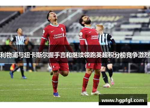 利物浦与纽卡斯尔握手言和继续领跑英超积分榜竞争激烈