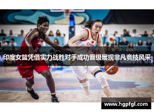 印度女篮凭借实力战胜对手成功晋级展现非凡竞技风采