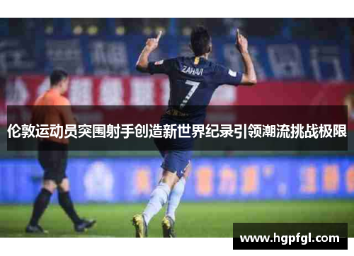 伦敦运动员突围射手创造新世界纪录引领潮流挑战极限