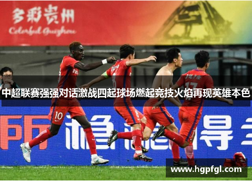 中超联赛强强对话激战四起球场燃起竞技火焰再现英雄本色