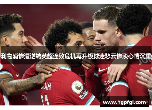 利物浦惨遭逆转英超连败危机再升级球迷愁云惨淡心情沉重