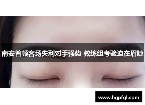 南安普顿客场失利对手强势 教练组考验迫在眉睫