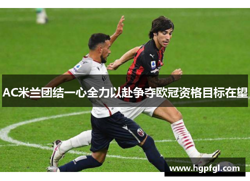 AC米兰团结一心全力以赴争夺欧冠资格目标在望
