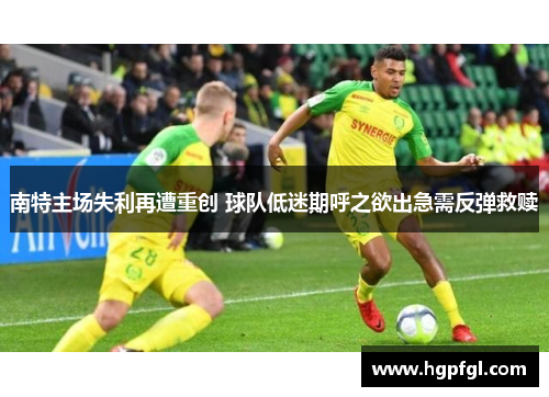 南特主场失利再遭重创 球队低迷期呼之欲出急需反弹救赎