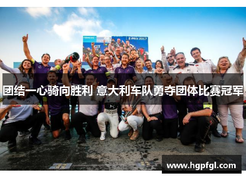 团结一心骑向胜利 意大利车队勇夺团体比赛冠军