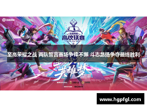 至高荣耀之战 两队誓言赛场争锋不懈 斗志昂扬争夺最终胜利