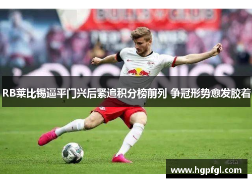RB莱比锡逼平门兴后紧追积分榜前列 争冠形势愈发胶着