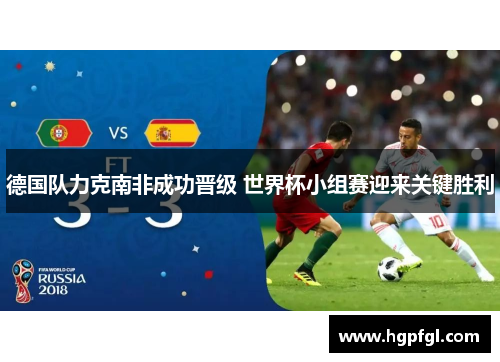 德国队力克南非成功晋级 世界杯小组赛迎来关键胜利