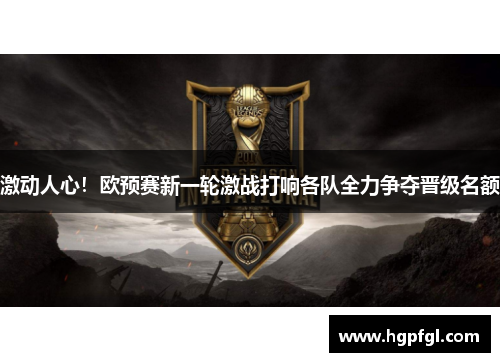 激动人心！欧预赛新一轮激战打响各队全力争夺晋级名额