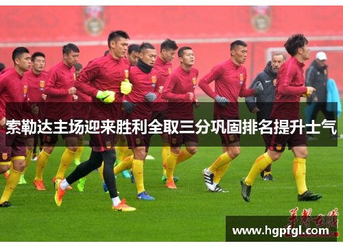 索勒达主场迎来胜利全取三分巩固排名提升士气