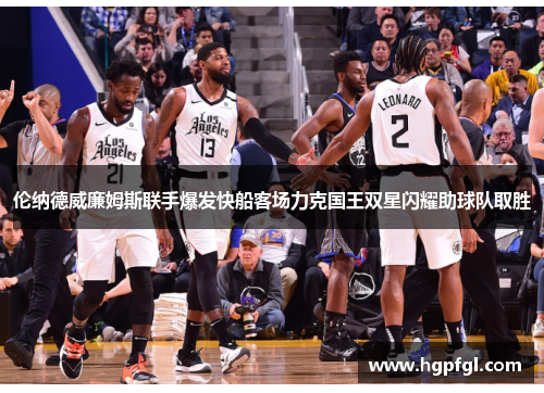 伦纳德威廉姆斯联手爆发快船客场力克国王双星闪耀助球队取胜